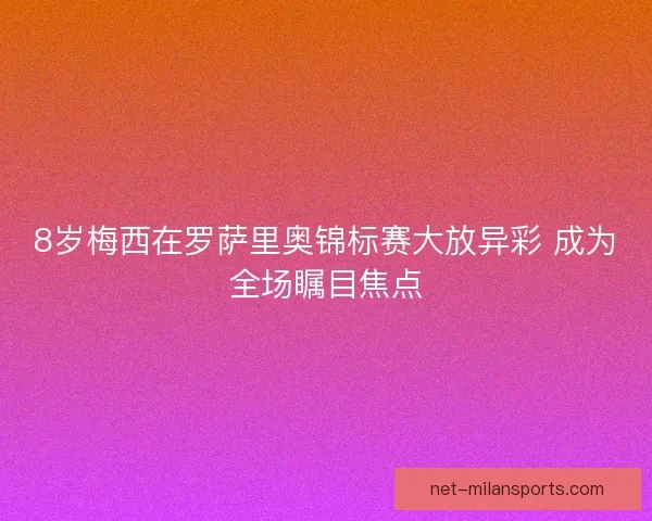 8岁梅西在罗萨里奥锦标赛大放异彩 成为全场瞩目焦点