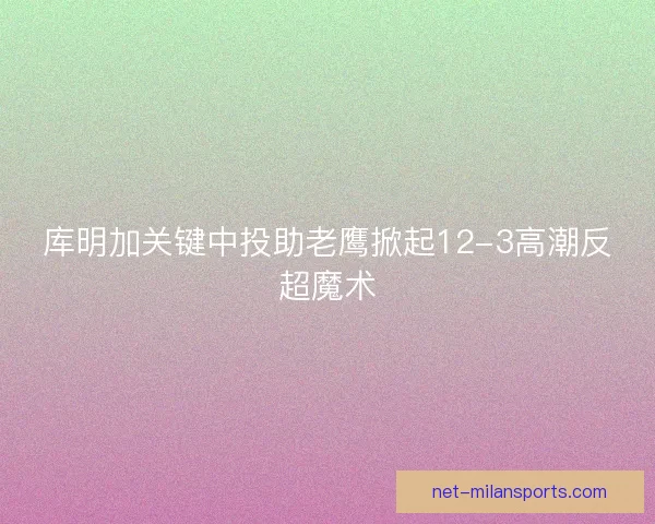 库明加关键中投助老鹰掀起12-3高潮反超魔术