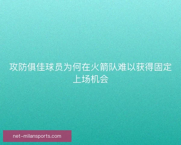 攻防俱佳球员为何在火箭队难以获得固定上场机会