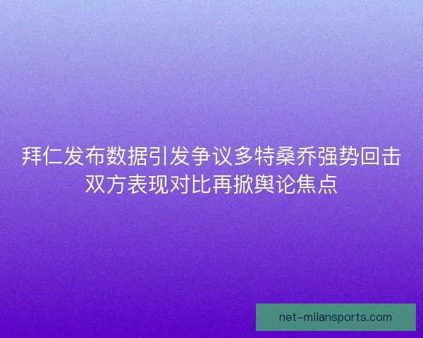 拜仁发布数据引发争议多特桑乔强势回击双方表现对比再掀舆论焦点