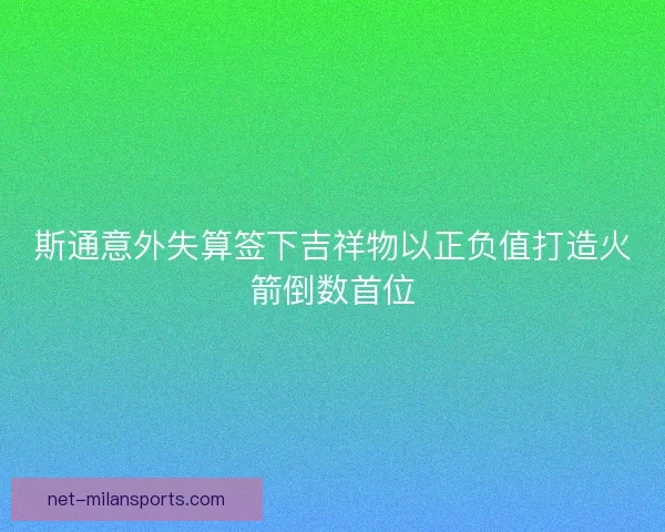 斯通意外失算签下吉祥物以正负值打造火箭倒数首位