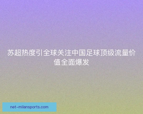 苏超热度引全球关注中国足球顶级流量价值全面爆发