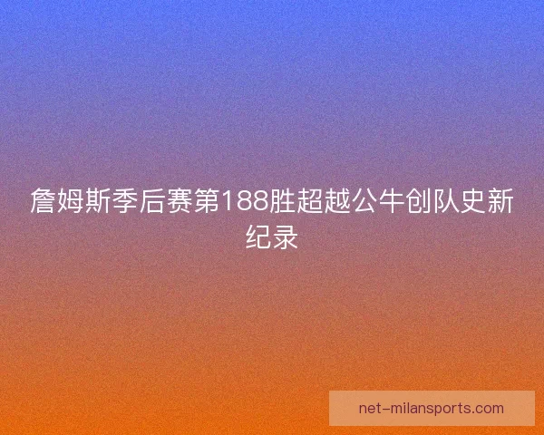 詹姆斯季后赛第188胜超越公牛创队史新纪录