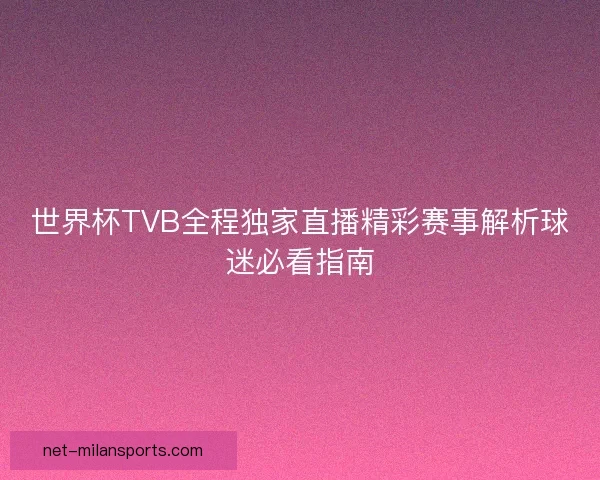 世界杯TVB全程独家直播精彩赛事解析球迷必看指南