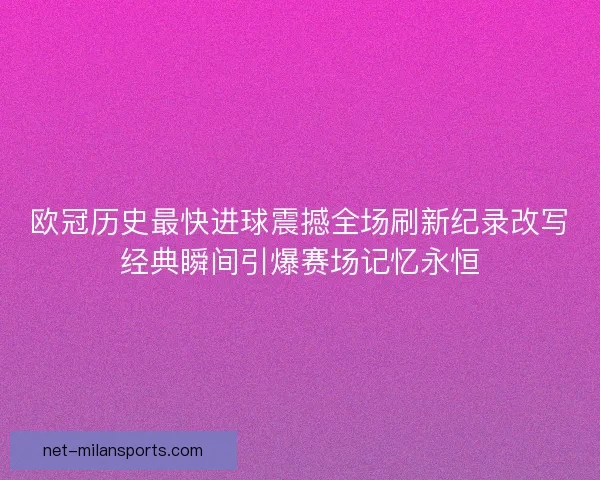 欧冠历史最快进球震撼全场刷新纪录改写经典瞬间引爆赛场记忆永恒