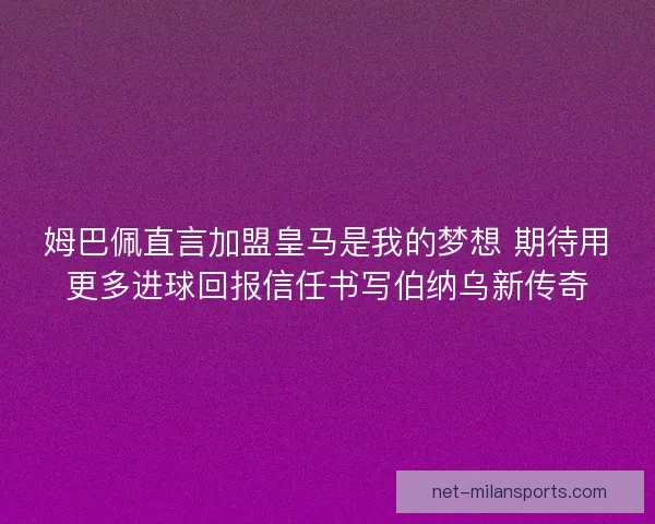姆巴佩直言加盟皇马是我的梦想 期待用更多进球回报信任书写伯纳乌新传奇 姆巴佩直言加盟皇马是我的梦想 期待用更多进球回报信任书写伯纳乌新传奇