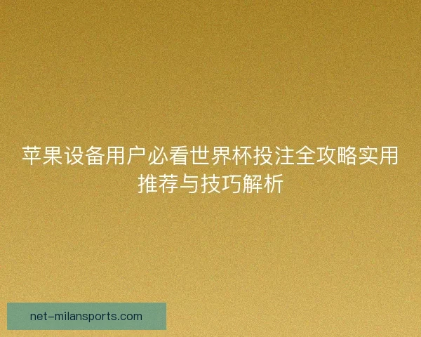 苹果设备用户必看世界杯投注全攻略实用推荐与技巧解析