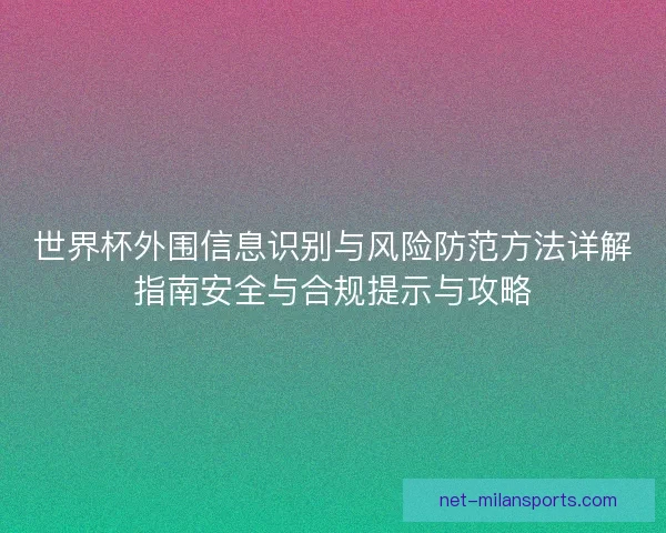 世界杯外围信息识别与风险防范方法详解指南安全与合规提示与攻略