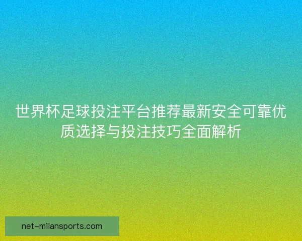 世界杯足球投注平台推荐最新安全可靠优质选择与投注技巧全面解析