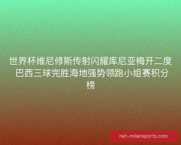 世界杯维尼修斯传射闪耀库尼亚梅开二度 巴西三球完胜海地强势领跑小组赛积分榜 世界杯维尼修斯传射闪耀库尼亚梅开二度 巴西三球完胜海地强势领跑小组赛积分榜