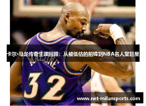 卡尔·马龙传奇生涯回顾：从被低估的前锋到NBA名人堂巨星