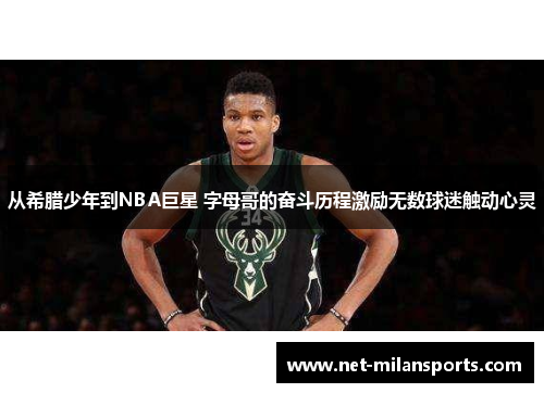 从希腊少年到NBA巨星 字母哥的奋斗历程激励无数球迷触动心灵