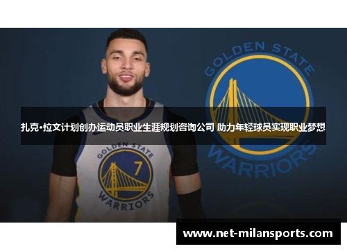 扎克·拉文计划创办运动员职业生涯规划咨询公司 助力年轻球员实现职业梦想