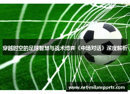 穿越时空的足球智慧与战术博弈《中场对话》深度解析