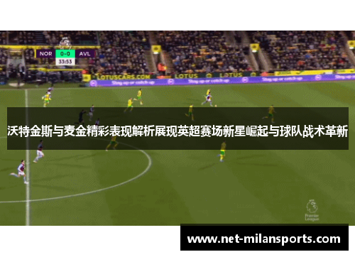 沃特金斯与麦金精彩表现解析展现英超赛场新星崛起与球队战术革新