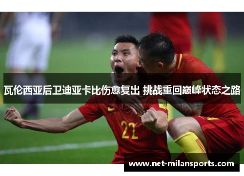 瓦伦西亚后卫迪亚卡比伤愈复出 挑战重回巅峰状态之路