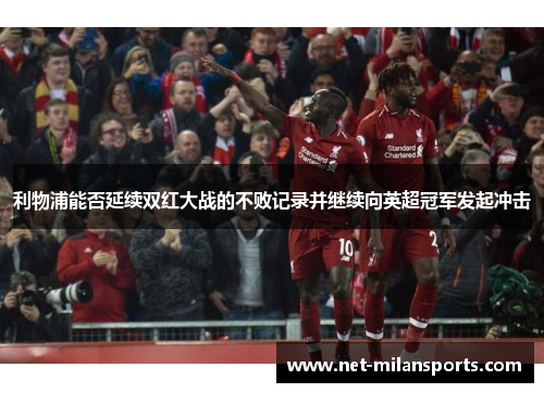 利物浦能否延续双红大战的不败记录并继续向英超冠军发起冲击