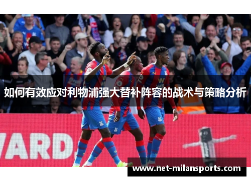 如何有效应对利物浦强大替补阵容的战术与策略分析
