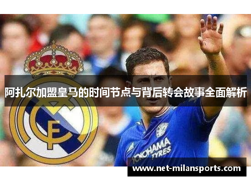 阿扎尔加盟皇马的时间节点与背后转会故事全面解析